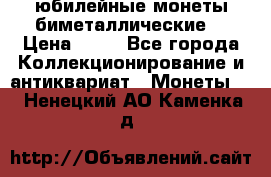 юбилейные монеты биметаллические  › Цена ­ 50 - Все города Коллекционирование и антиквариат » Монеты   . Ненецкий АО,Каменка д.